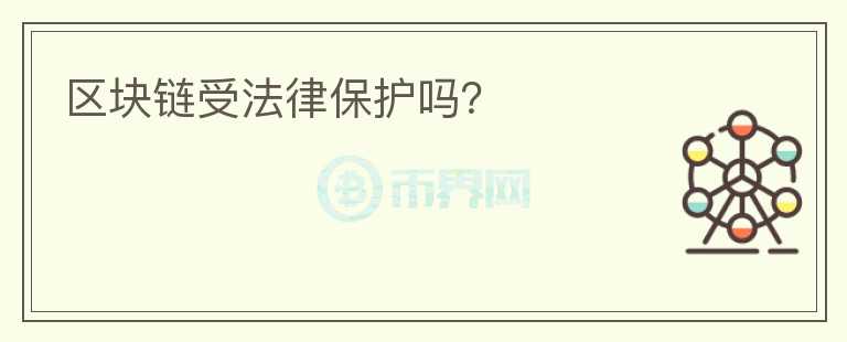 區(qū)塊鏈?zhǔn)芊杀Ｗo(hù)嗎？