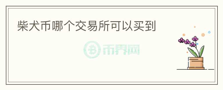 柴犬幣哪個交易所可以買到