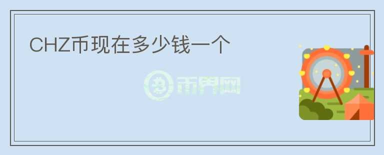 CHZ幣現(xiàn)在多少錢一個