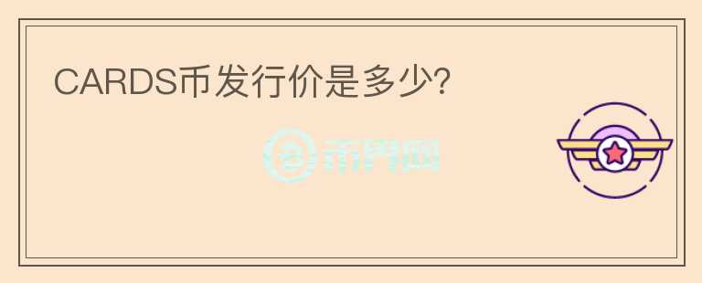 CARDS幣發(fā)行價(jià)是多少？