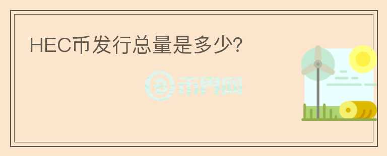 HEC幣發(fā)行總量是多少？