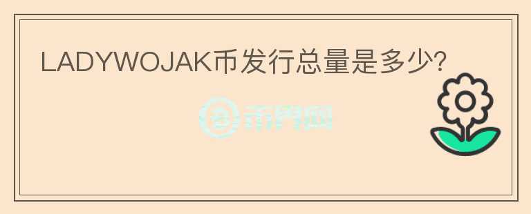 LADYWOJAK幣發(fā)行總量是多少？