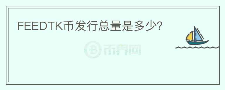 FEEDTK幣發(fā)行總量是多少？