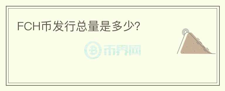 FCH幣發(fā)行總量是多少？