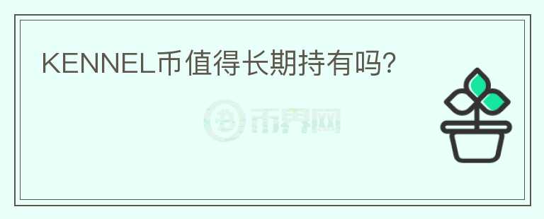 KENNEL幣值得長(zhǎng)期持有嗎？