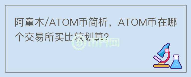 阿童木/ATOM幣簡析，ATOM幣在哪個交易所買比較劃算？