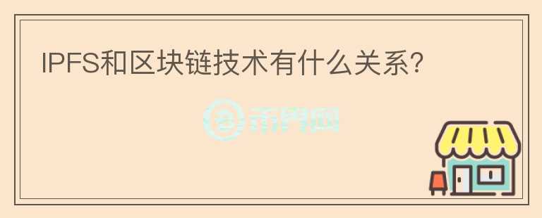 IPFS和區(qū)塊鏈技術(shù)有什么關(guān)系？