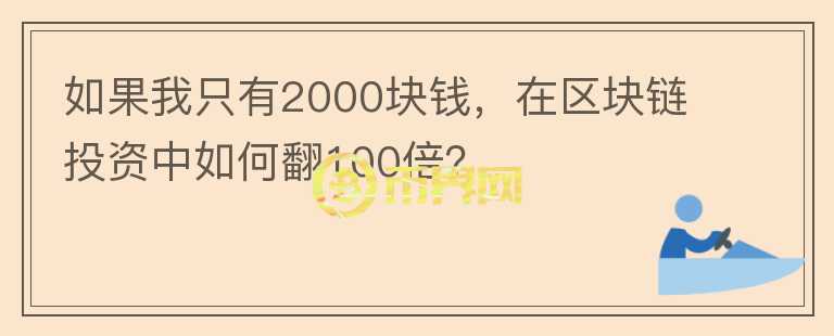 如果我只有2000塊錢，在區(qū)塊鏈投資中如何翻100倍？