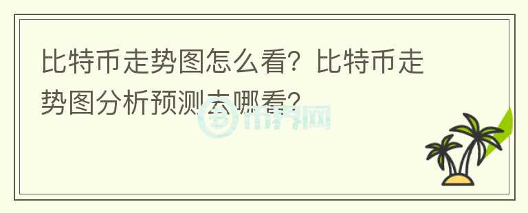 比特幣走勢圖怎么看？比特幣走勢圖分析預測去哪看？