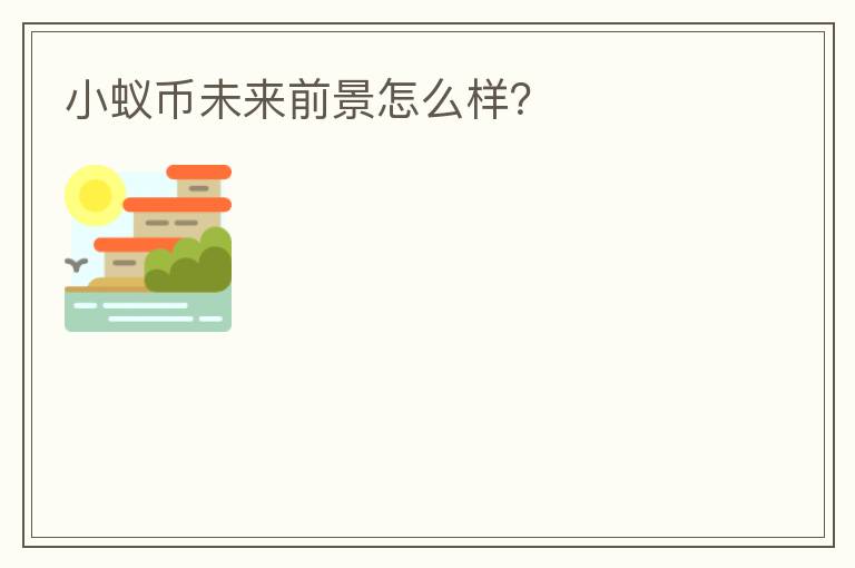 小蟻幣未來(lái)前景怎么樣？