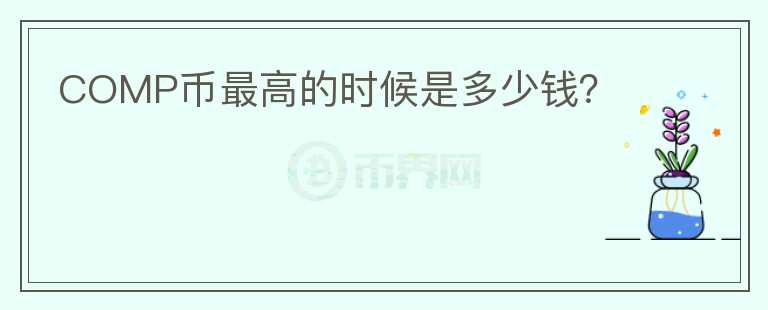 COMP幣最高的時候是多少錢？