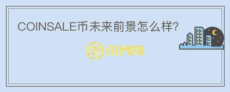 COINSALE幣未來前景怎么樣？