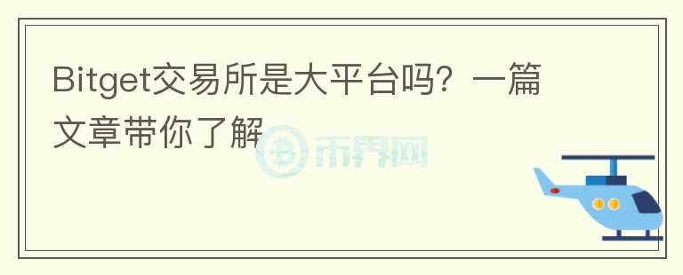 Bitget交易所是大平臺(tái)嗎？一篇文章帶你了解