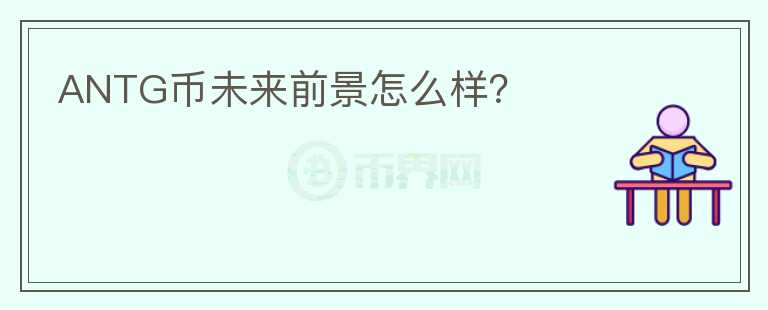 ANTG幣未來前景怎么樣？
