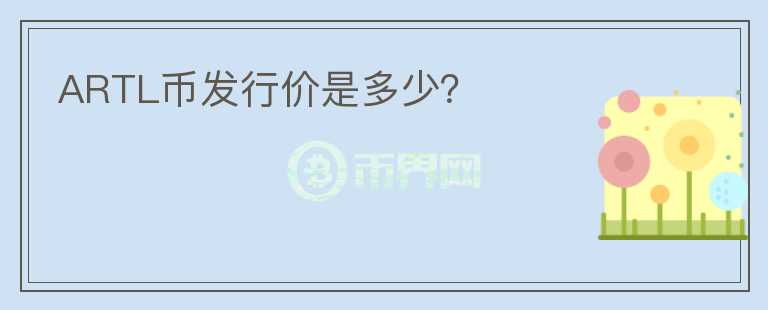 ARTL幣發(fā)行價是多少？