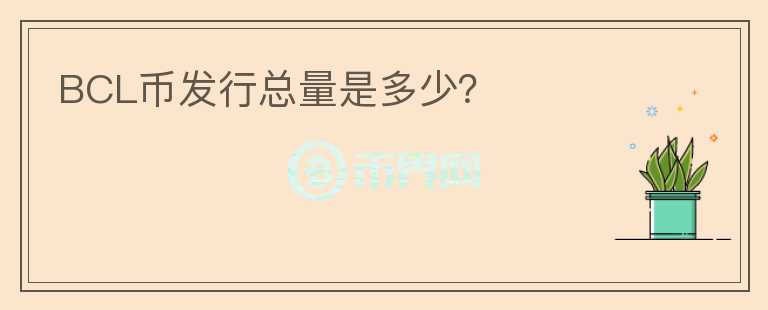 BCL幣發(fā)行總量是多少？