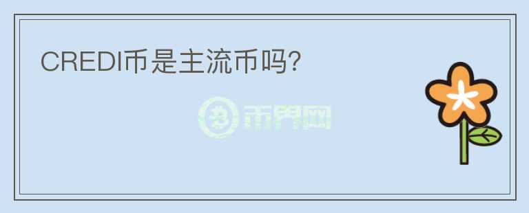 CREDI幣是主流幣嗎？