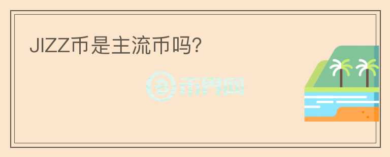 JIZZ幣是主流幣嗎？