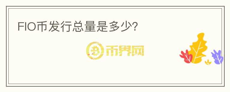 FIO幣發(fā)行總量是多少？