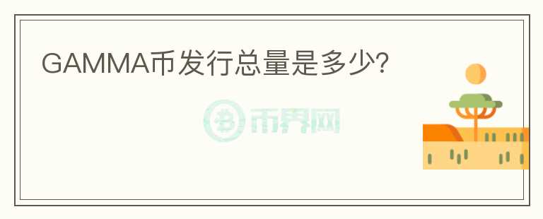 GAMMA幣發(fā)行總量是多少？