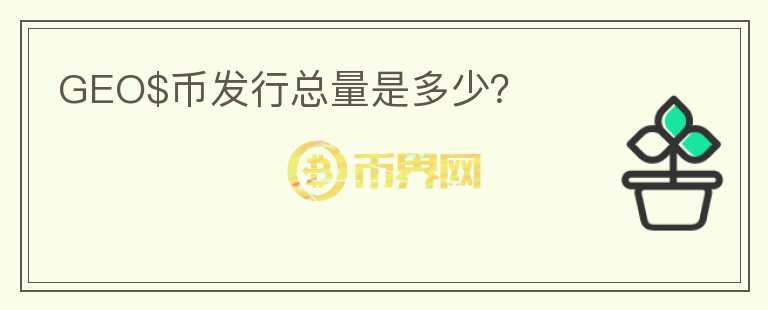 GEO$幣發(fā)行總量是多少？