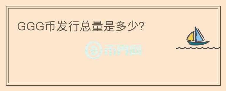 GGG幣發(fā)行總量是多少？