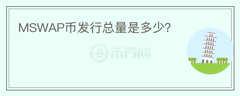 MSWAP幣發(fā)行總量是多少？