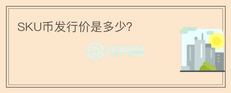 SKU幣發(fā)行價(jià)是多少？