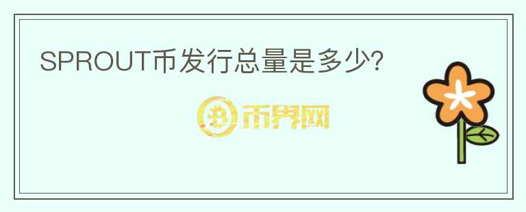 SPROUT幣發(fā)行總量是多少？