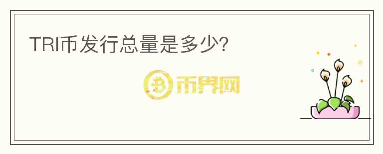 TRI幣發(fā)行總量是多少？