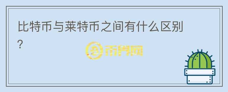 比特幣與萊特幣之間有什么區(qū)別？