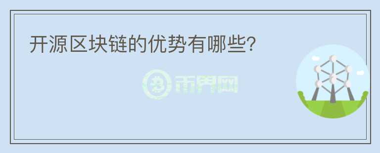 開源區(qū)塊鏈的優(yōu)勢有哪些？