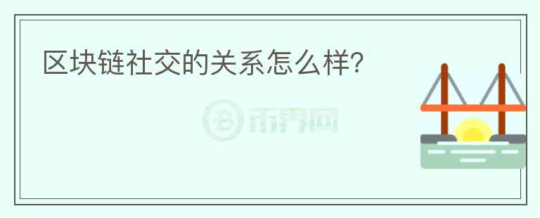 區(qū)塊鏈社交的關(guān)系怎么樣？