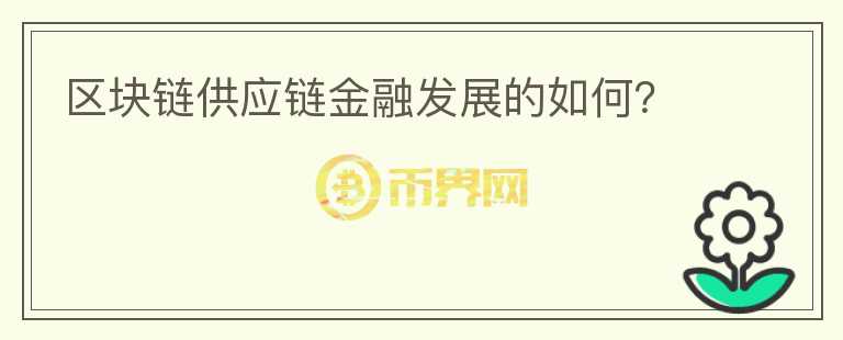 區(qū)塊鏈供應(yīng)鏈金融發(fā)展的如何？