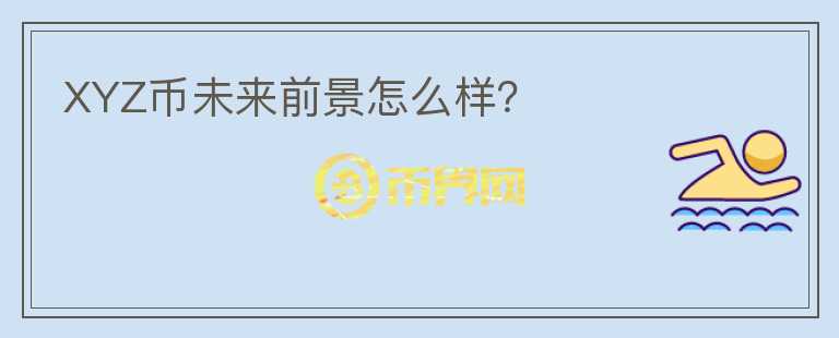 XYZ幣未來前景怎么樣？