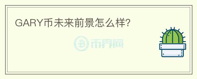 GARY幣未來(lái)前景怎么樣？