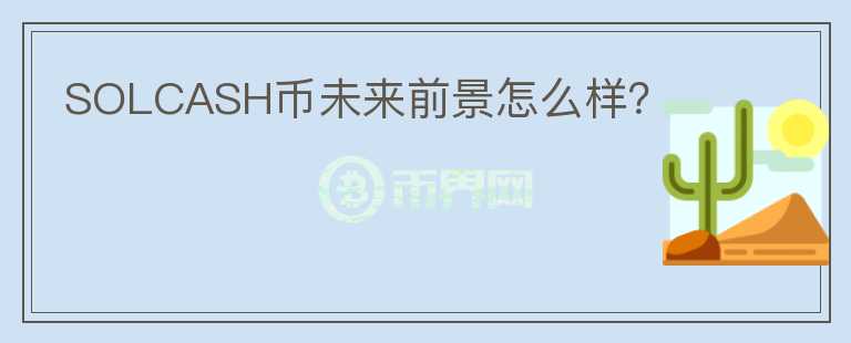 SOLCASH幣未來(lái)前景怎么樣？