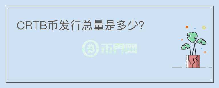 CRTB幣發(fā)行總量是多少？