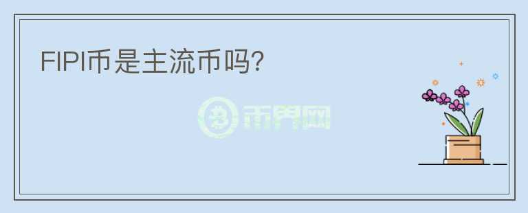 FIPI幣是主流幣嗎？