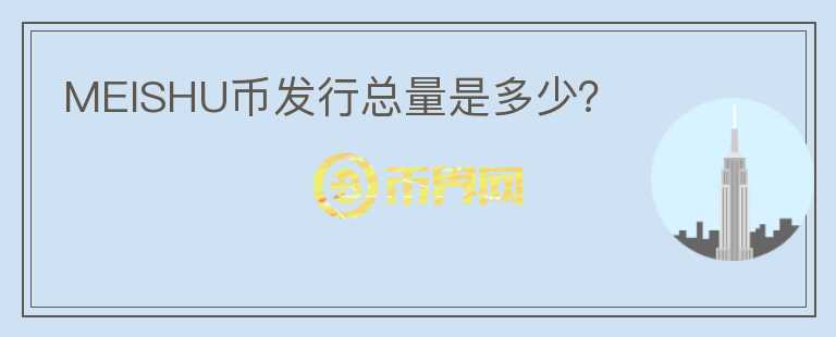 MEISHU幣發(fā)行總量是多少？