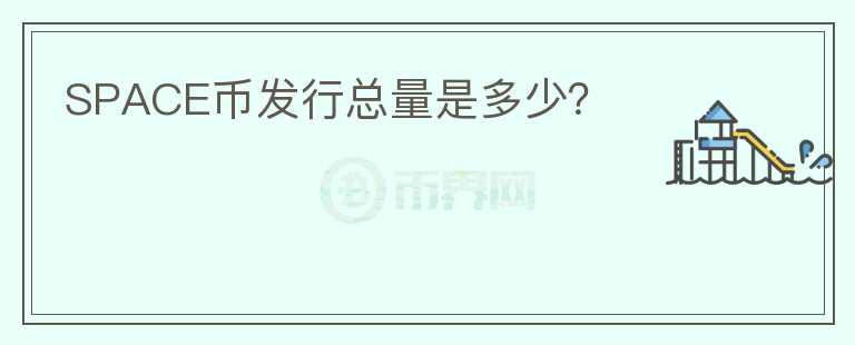 SPACE幣發(fā)行總量是多少？