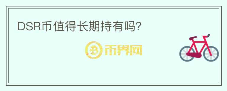 DSR幣值得長(zhǎng)期持有嗎？