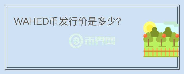 WAHED幣發(fā)行價(jià)是多少？