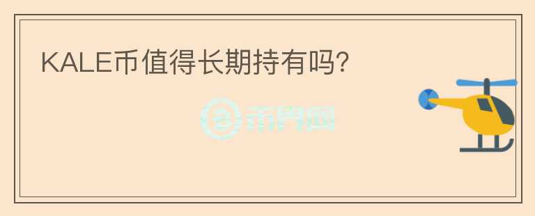 KALE幣值得長(zhǎng)期持有嗎？