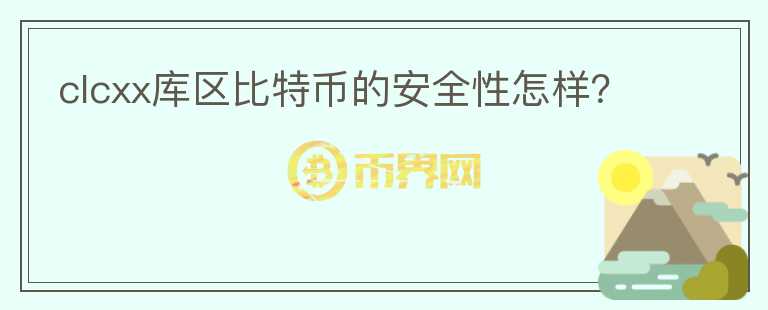 clcxx庫(kù)區(qū)比特幣的安全性怎樣？