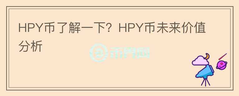 HPY幣了解一下？HPY幣未來價(jià)值分析
