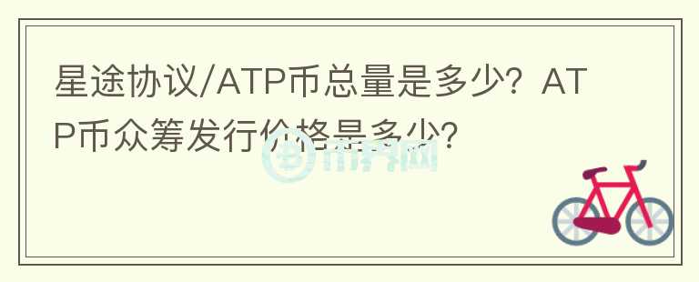 星途協(xié)議/ATP幣總量是多少？ATP幣眾籌發(fā)行價格是多少？