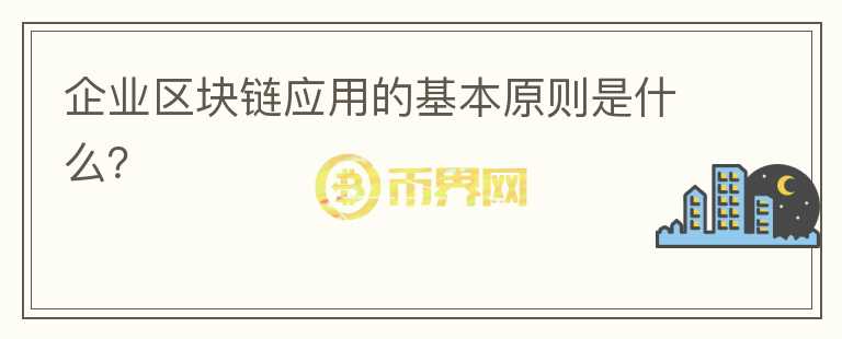 企業(yè)區(qū)塊鏈應(yīng)用的基本原則是什么？