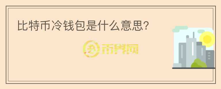 比特幣冷錢包是什么意思？