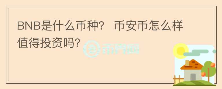 BNB是什么幣種? 幣安幣怎么樣值得投資嗎?